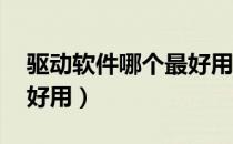 驱动软件哪个最好用 知乎（驱动软件哪个最好用）