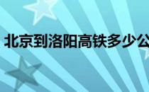 北京到洛阳高铁多少公里（北京到洛阳高铁）