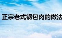 正宗老式锅包肉的做法（老式锅包肉的做法）