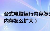 台式电脑运行内存怎么扩大啊（台式电脑运行内存怎么扩大）