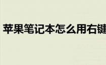 苹果笔记本怎么用右键（苹果笔记本怎么用）