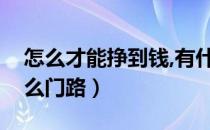怎么才能挣到钱,有什么门路（我想赚钱有什么门路）
