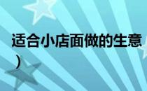 适合小店面做的生意（小店面适合做什么生意）