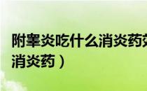 附睾炎吃什么消炎药效果最好（附睾炎吃什么消炎药）