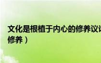 文化是根植于内心的修养议论文素材（文化是根植于内心的修养）