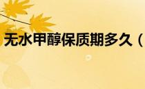 无水甲醇保质期多久（无水乙醇保质期多久）