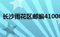 长沙雨花区邮编410000（长沙雨花区邮编）
