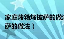 家庭烤箱烤披萨的做法和材料（家庭烤箱烤披萨的做法）