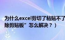 为什么excel剪切了粘贴不了（Excel不能复制显示“不能清除剪贴板”怎么解决？）