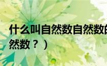 什么叫自然数自然数的概念是什么（什么叫自然数？）