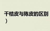 干桔皮与陈皮的区别（桔皮和陈皮有什么区别）
