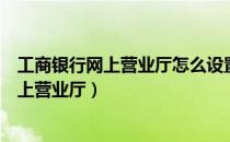 工商银行网上营业厅怎么设置禁止别人查流水（工商银行网上营业厅）