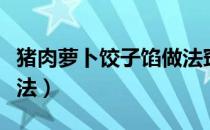 猪肉萝卜饺子馅做法窍门（猪肉萝卜饺子馅做法）