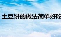土豆饼的做法简单好吃视频（土豆饼的做法）