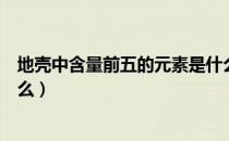 地壳中含量前五的元素是什么（地壳中含量最多的元素是什么）