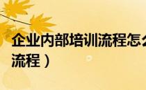 企业内部培训流程怎么做（企业内部培训大概流程）