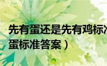 先有蛋还是先有鸡标准答案（先有鸡还是先有蛋标准答案）