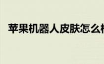 苹果机器人皮肤怎么样（苹果机器人皮肤）