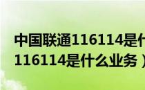 中国联通116114是什么业务之一（中国联通116114是什么业务）