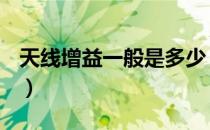 天线增益一般是多少（天线增益一般为多少？）