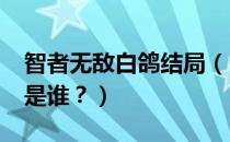 智者无敌白鸽结局（《智者无敌》中“白鸽”是谁？）