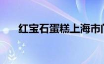 红宝石蛋糕上海市门店（红宝石蛋糕）