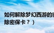 如何解除梦幻西游的密保卡（梦幻西游怎么解除密保卡？）