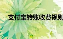 支付宝转账收费规则（支付宝转账收费）