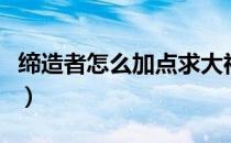 缔造者怎么加点求大神指点（缔造者怎么加点）