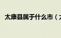 太康县属于什么市（太康县属于哪个市的）