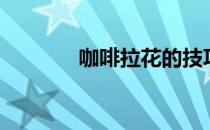 咖啡拉花的技巧（咖啡拉花）