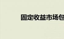 固定收益市场包括（固定收益）