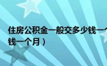 住房公积金一般交多少钱一个月的（住房公积金一般交多少钱一个月）