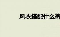 风衣搭配什么裤子（风衣搭配）