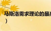 马斯洛需求理论的最高层次（马斯洛需求理论）