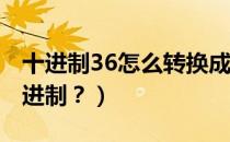 十进制36怎么转换成原码（5211码怎么转十进制？）