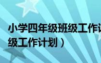 小学四年级班级工作计划下期（小学四年级班级工作计划）