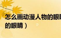 怎么画动漫人物的眼睛男生（怎么画动漫人物的眼睛）