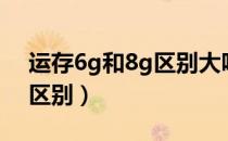 运存6g和8g区别大吗（6g运存和8g运存的区别）