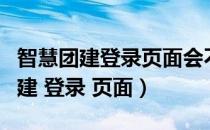 智慧团建登录页面会不会保留上次的（智慧团建 登录 页面）