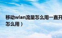 移动wlan流量怎么用一直开一月要用多少（移动wlan流量怎么用）