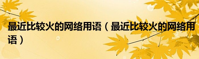 最近比较火的网络用语（最近比较火的网络用语）