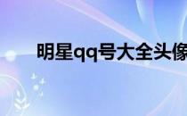 明星qq号大全头像（明星qq号大全）