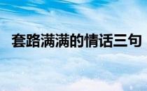 套路满满的情话三句（套路满满的情话？）