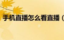 手机直播怎么看直播（tgp直播手机怎么看）