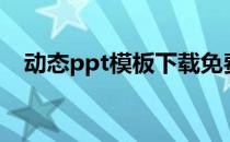 动态ppt模板下载免费完整版（动态ppt）