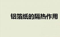 铝箔纸的隔热作用（铝箔纸的作用？）
