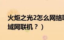 火炬之光2怎么网络联机（火炬之光2如何局域网联机？）