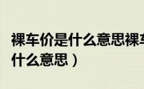 裸车价是什么意思裸车都包括什么（裸车价是什么意思）