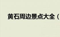 黄石周边景点大全（黄石旅游景点大全）